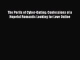 Read Books The Perils of Cyber-Dating: Confessions of a Hopeful Romantic Looking for Love Online