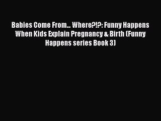 Download Books Babies Come From... Where?!?: Funny Happens When Kids Explain Pregnancy & Birth