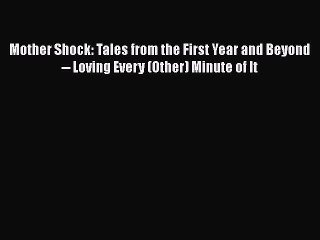 Read Books Mother Shock: Tales from the First Year and Beyond -- Loving Every (Other) Minute