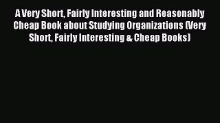 Read A Very Short Fairly Interesting and Reasonably Cheap Book about Studying Organizations