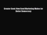 Read Greater Good: How Good Marketing Makes for Better Democracy Ebook Free
