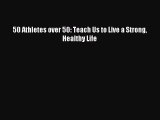 Download 50 Athletes over 50: Teach Us to Live a Strong Healthy Life PDF Free
