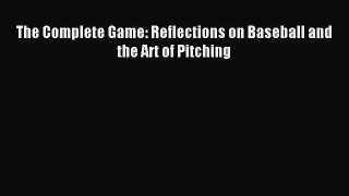 Read The Complete Game: Reflections on Baseball and the Art of Pitching Ebook Free