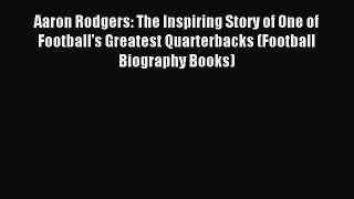 Read Aaron Rodgers: The Inspiring Story of One of Football's Greatest Quarterbacks (Football