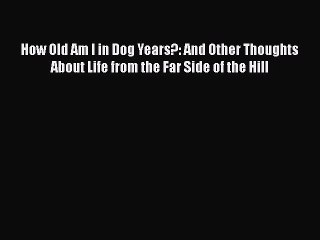 Read Books How Old Am I in Dog Years?: And Other Thoughts About Life from the Far Side of the