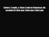 Read Books Letters E-mails & Texts I sent to Francesca: On account of I love you I hate you