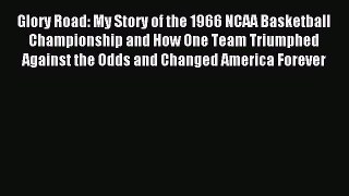 Read Glory Road: My Story of the 1966 NCAA Basketball Championship and How One Team Triumphed