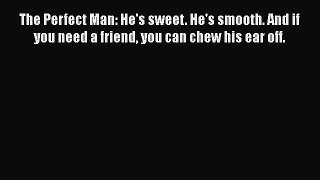 Read Books The Perfect Man: He's sweet. He's smooth. And if you need a friend you can chew