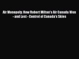 Download Air Monopoly: How Robert Milton's Air Canada Won - and Lost - Control of Canada's