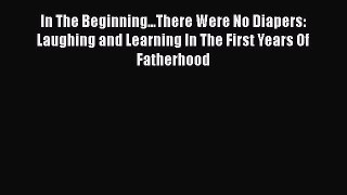 Read Books In The Beginning...There Were No Diapers: Laughing and Learning In The First Years