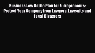 Read Business Law Battle Plan for Entrepreneurs: Protect Your Company from Lawyers Lawsuits