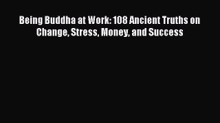 Download Being Buddha at Work: 108 Ancient Truths on Change Stress Money and Success PDF Free