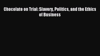 Download Chocolate on Trial: Slavery Politics and the Ethics of Business Ebook Free