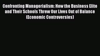 Download Confronting Managerialism: How the Business Elite and Their Schools Threw Our Lives