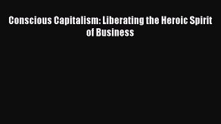 Download Conscious Capitalism: Liberating the Heroic Spirit of Business Ebook Online