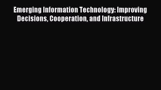 Read Emerging Information Technology: Improving Decisions Cooperation and Infrastructure Ebook
