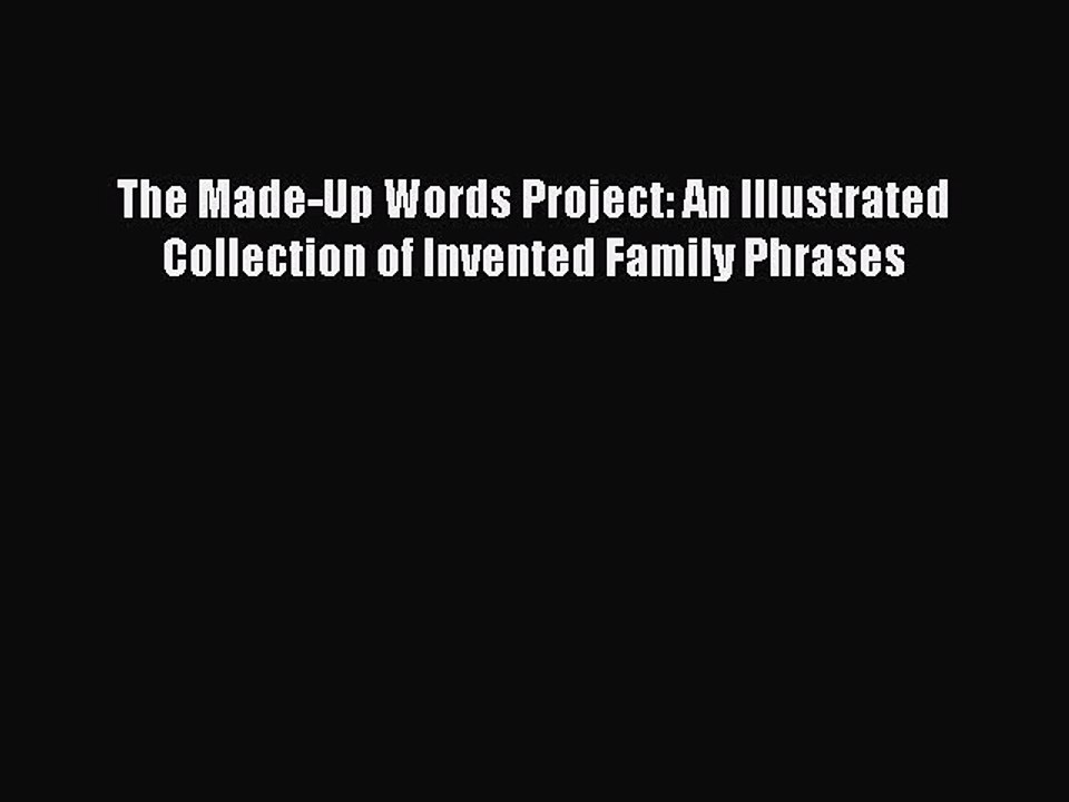 Read Books The Made-Up Words Project: An Illustrated Collection of Invented Family Phrases