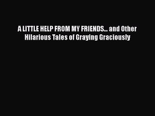 Read Books A LITTLE HELP FROM MY FRIENDS... and Other Hilarious Tales of Graying Graciously