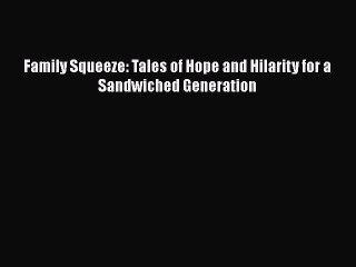 Read Books Family Squeeze: Tales of Hope and Hilarity for a Sandwiched Generation PDF Online