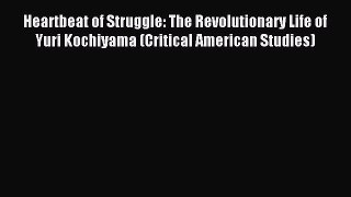 Read Heartbeat of Struggle: The Revolutionary Life of Yuri Kochiyama (Critical American Studies)