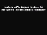 Read John Bogle and The Vanguard Experiment One Man's Quest to Transform the Mutual Fund Industry