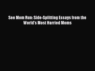 Read Books See Mom Run: Side-Splitting Essays from the World's Most Harried Moms E-Book Free