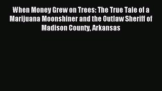 Read When Money Grew on Trees: The True Tale of a Marijuana Moonshiner and the Outlaw Sheriff