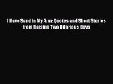 Read Books I Have Sand in My Arm: Quotes and Short Stories from Raising Two Hilarious Boys
