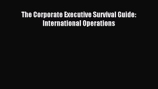 Read The Corporate Executive Survival Guide: International Operations Ebook Free