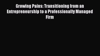 Read Growing Pains: Transitioning from an Entrepreneurship to a Professionally Managed Firm