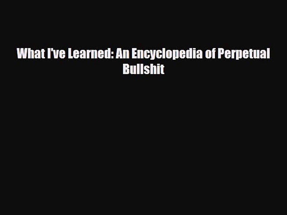 Read Books What I've Learned: An Encyclopedia of Perpetual Bullshit E-Book Free