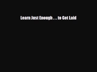 Read Books Learn Just Enough . . . to Get Laid ebook textbooks