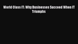Read World Class IT: Why Businesses Succeed When IT Triumphs PDF Free