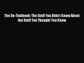 Read Books The De-Textbook: The Stuff You Didn't Know About the Stuff You Thought You Knew