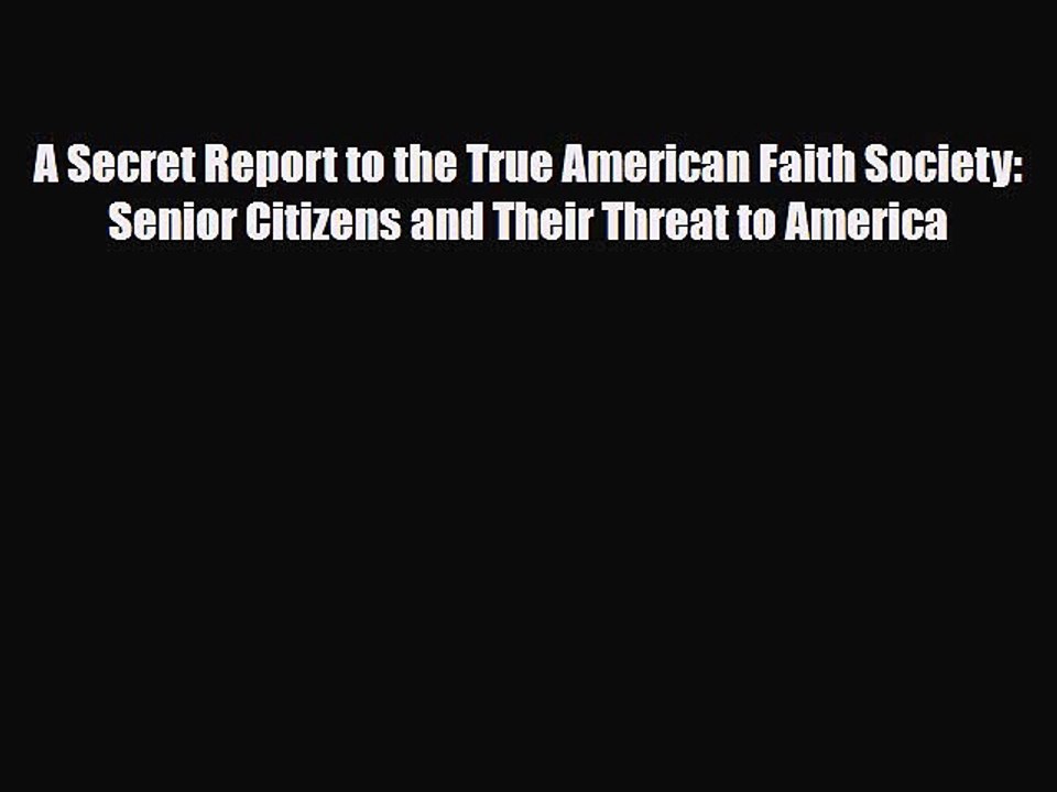 Read Books A Secret Report to the True American Faith Society: Senior Citizens and Their Threat