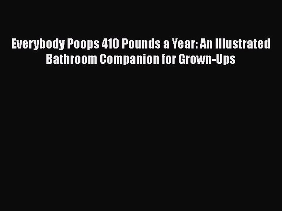 Read Books Everybody Poops 410 Pounds a Year: An Illustrated Bathroom Companion for Grown-Ups
