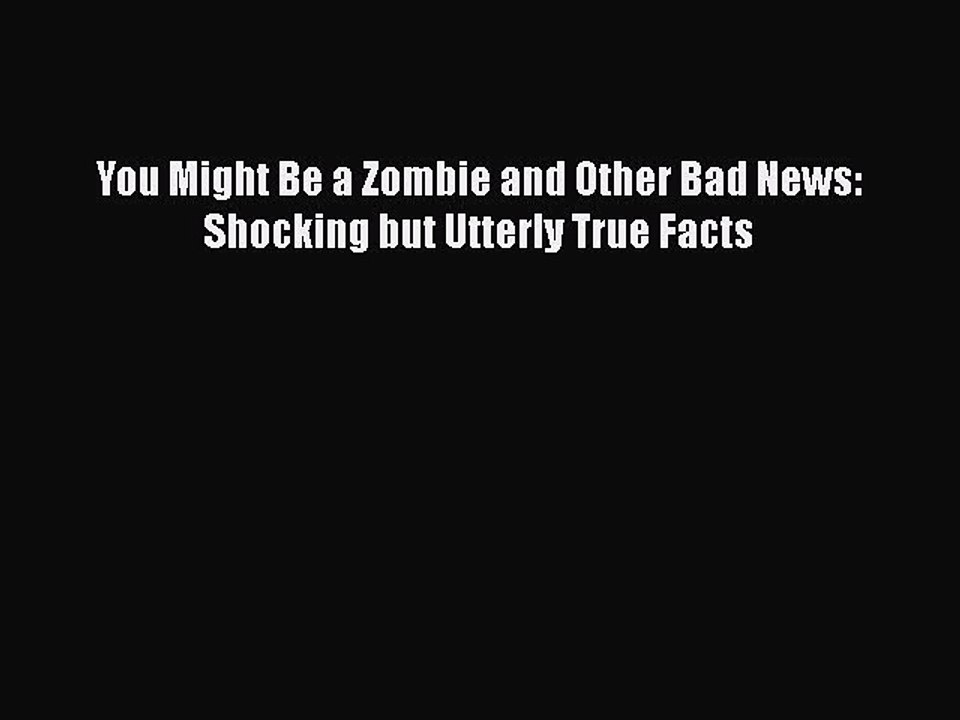 Read Books You Might Be a Zombie and Other Bad News: Shocking but Utterly True Facts E-Book