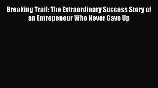 Read Breaking Trail: The Extraordinary Success Story of an Entrepeneur Who Never Gave Up Ebook