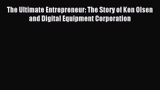 Download The Ultimate Entrepreneur: The Story of Ken Olsen and Digital Equipment Corporation