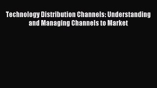 Read Technology Distribution Channels: Understanding and Managing Channels to Market Ebook