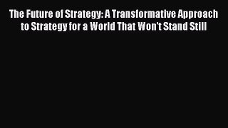 Read The Future of Strategy: A Transformative Approach to Strategy for a World That Won't Stand