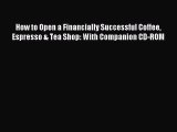 Read How to Open a Financially Successful Coffee Espresso & Tea Shop: With Companion CD-ROM