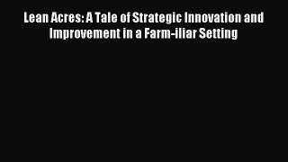 Read Lean Acres: A Tale of Strategic Innovation and Improvement in a Farm-iliar Setting Ebook
