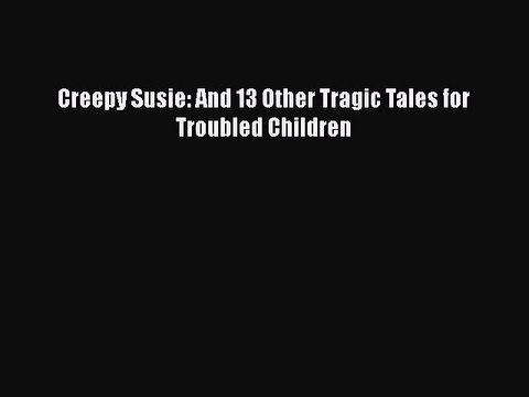 Read Books Creepy Susie: And 13 Other Tragic Tales for Troubled Children Ebook PDF