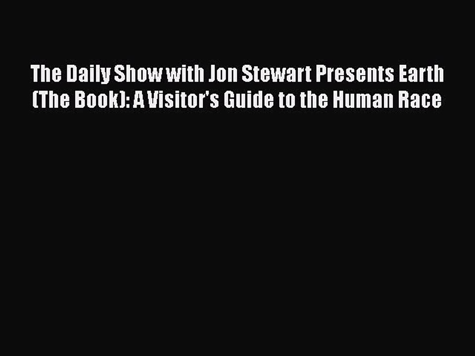 Read Books The Daily Show with Jon Stewart Presents Earth (The Book): A Visitor's Guide to