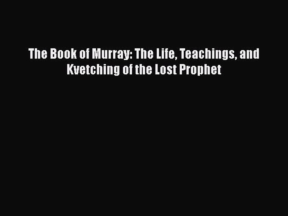 Read Books The Book of Murray: The Life Teachings and Kvetching of the Lost Prophet ebook textbooks
