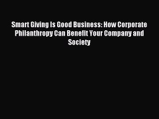 Read Smart Giving Is Good Business: How Corporate Philanthropy Can Benefit Your Company and