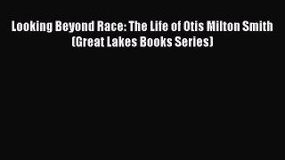 Read Looking Beyond Race: The Life of Otis Milton Smith (Great Lakes Books Series) Ebook Free