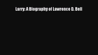 Read Larry: A Biography of Lawrence D. Bell Ebook Free