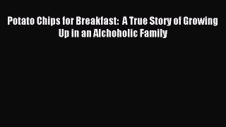 Read Potato Chips for Breakfast:  A True Story of Growing Up in an Alchoholic Family Ebook